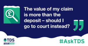 "The value of my claim is more than the deposit - should I go to court instead?"